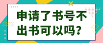 申请了书号不出书可以吗？